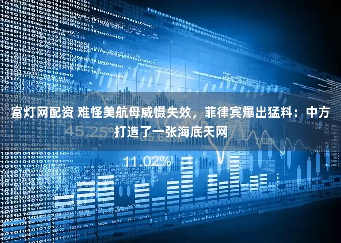 富灯网配资 难怪美航母威慑失效，菲律宾爆出猛料：中方打造了一张海底天网