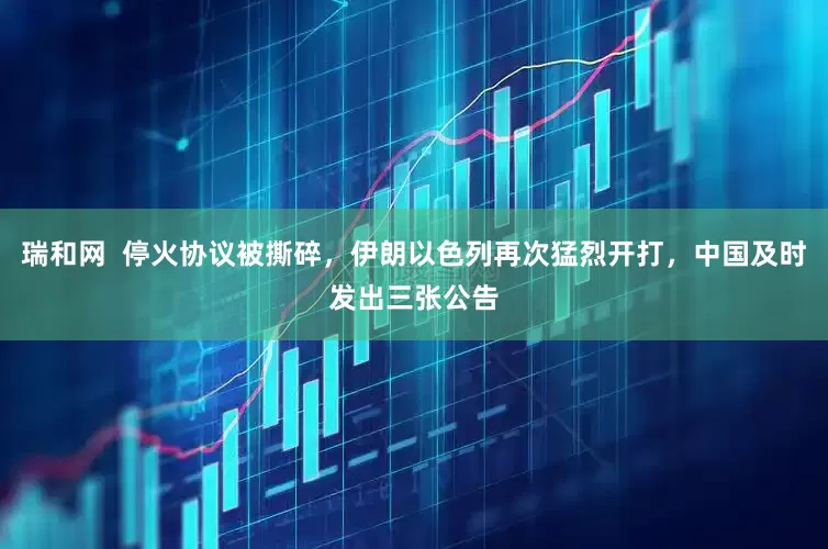 瑞和网  停火协议被撕碎，伊朗以色列再次猛烈开打，中国及时发出三张公告