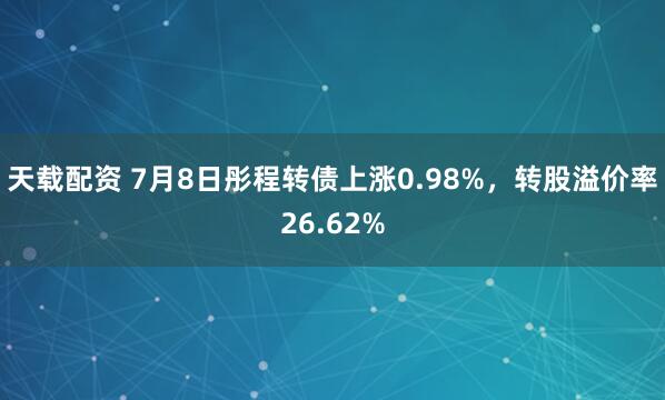 天载配资 7月8日彤程转债上涨0.98%，转股溢价率26.62%