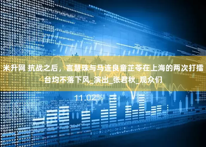 米升网 抗战之后，言慧珠与马连良童芷苓在上海的两次打擂台均不落下风_演出_张君秋_观众们