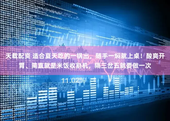 天载配资 适合夏天吃的一锅出，随手一焖就上桌！酸爽开胃、简直就是米饭收割机，隔三岔五就要做一次
