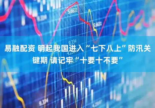 易融配资 明起我国进入“七下八上”防汛关键期 请记牢“十要十不要”