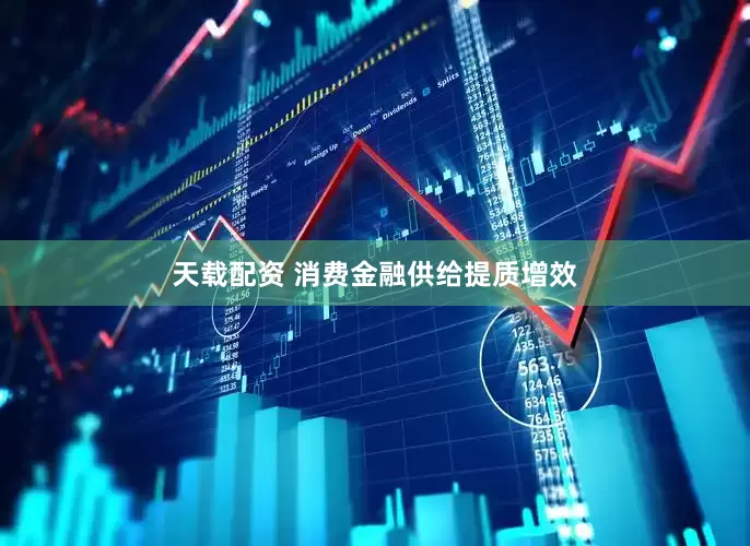 天载配资 消费金融供给提质增效