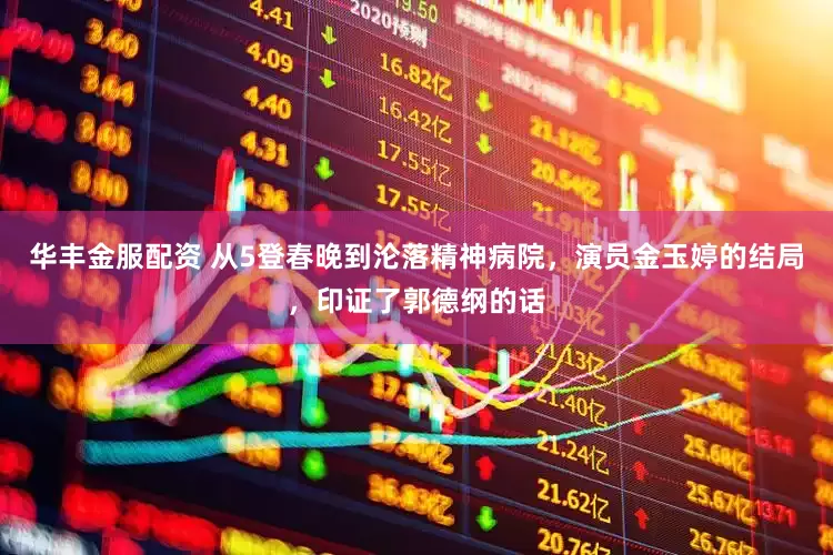 华丰金服配资 从5登春晚到沦落精神病院，演员金玉婷的结局，印证了郭德纲的话