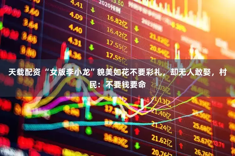天载配资 “女版李小龙”貌美如花不要彩礼，却无人敢娶，村民：不要钱要命