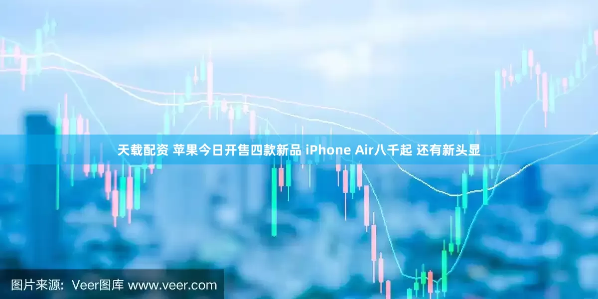 天载配资 苹果今日开售四款新品 iPhone Air八千起 还有新头显