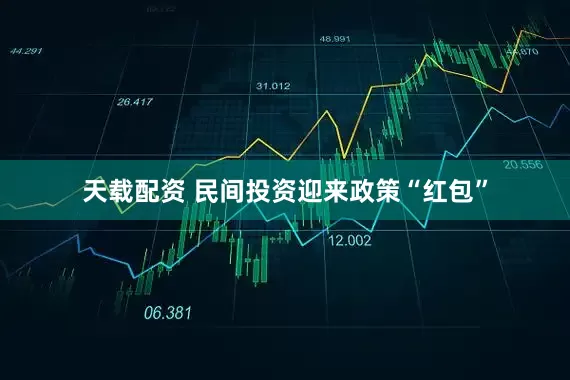 天载配资 民间投资迎来政策“红包”