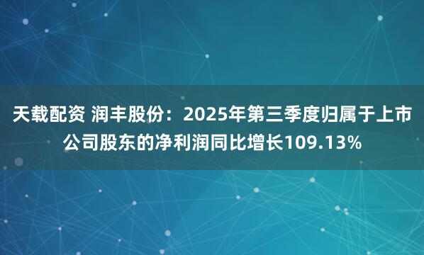 天载配资 润丰股份:2025年第三季度归属于上市公司股东的净利润同比增长109.13%