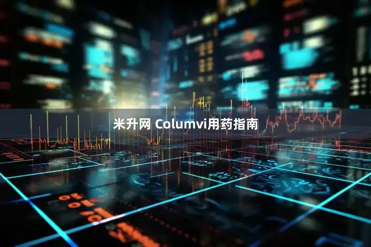 米升网 Columvi用药指南