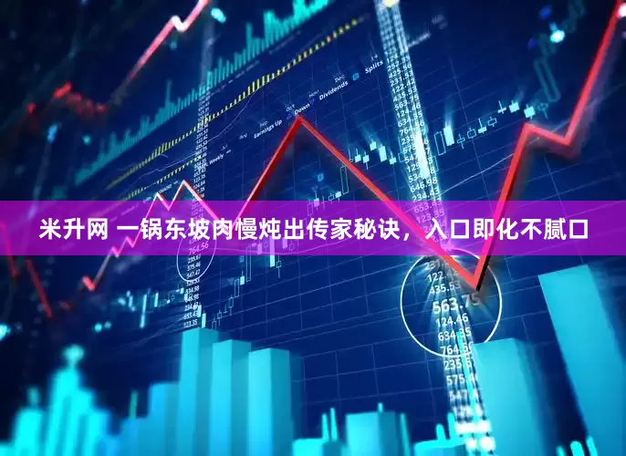 米升网 一锅东坡肉慢炖出传家秘诀，入口即化不腻口