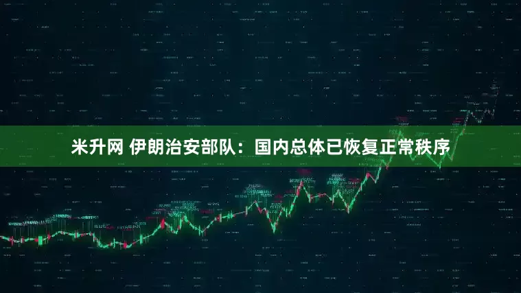 米升网 伊朗治安部队：国内总体已恢复正常秩序