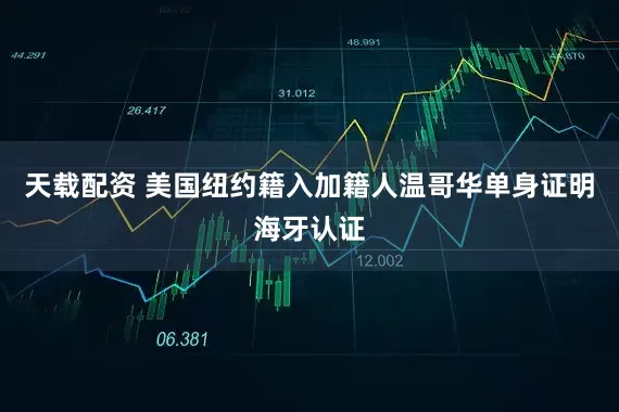 天载配资 美国纽约籍入加籍人温哥华单身证明海牙认证